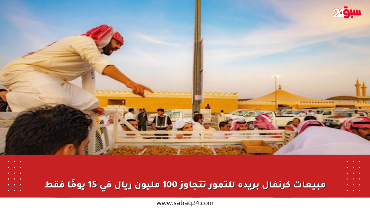 مبيعات كرنفال بريدة للتمور تتجاوز 100 مليون ريال في 15 يومًا فقط